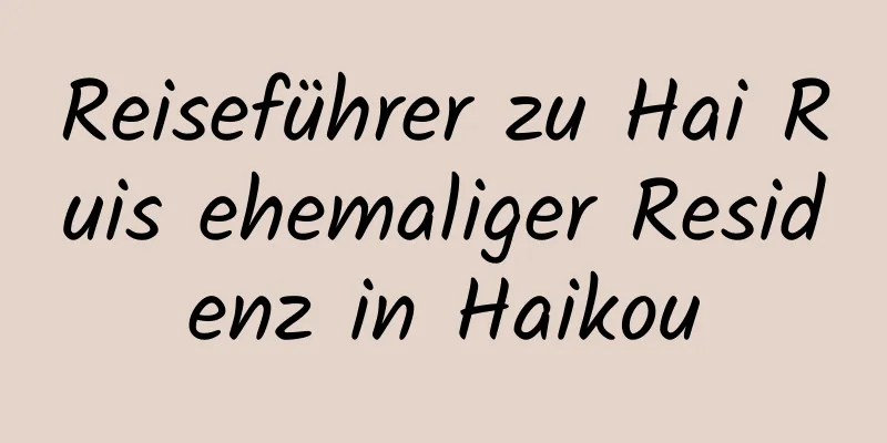 Reiseführer zu Hai Ruis ehemaliger Residenz in Haikou