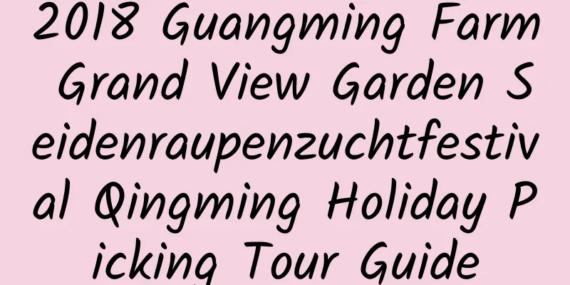 2018 Guangming Farm Grand View Garden Seidenraupenzuchtfestival Qingming Holiday Picking Tour Guide