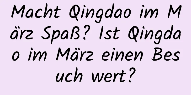 Macht Qingdao im März Spaß? Ist Qingdao im März einen Besuch wert?