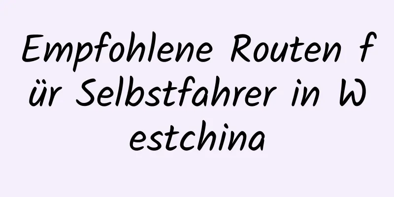 Empfohlene Routen für Selbstfahrer in Westchina