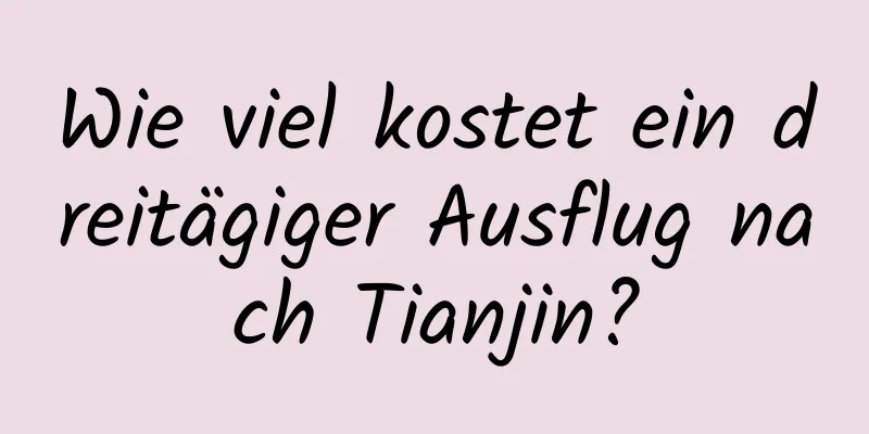 Wie viel kostet ein dreitägiger Ausflug nach Tianjin?