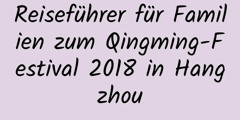 Reiseführer für Familien zum Qingming-Festival 2018 in Hangzhou