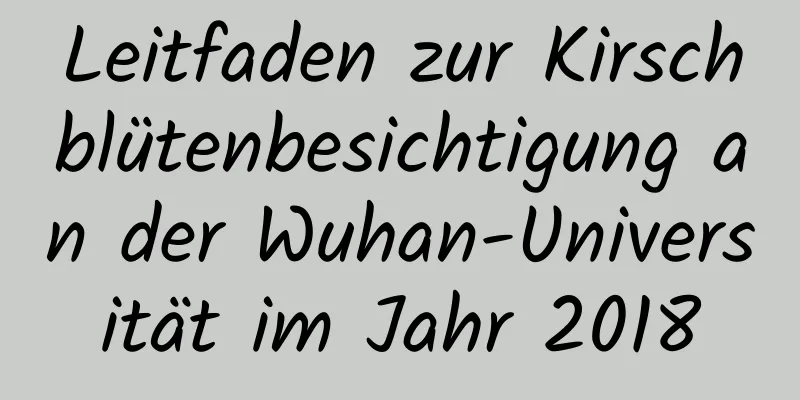 Leitfaden zur Kirschblütenbesichtigung an der Wuhan-Universität im Jahr 2018