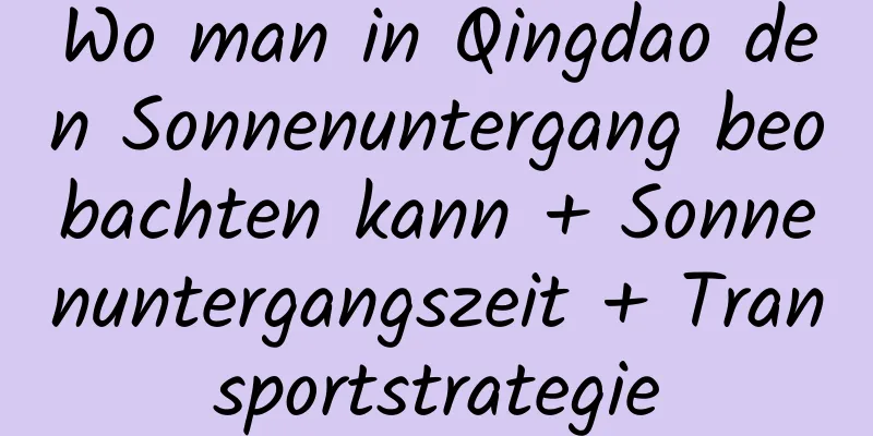 Wo man in Qingdao den Sonnenuntergang beobachten kann + Sonnenuntergangszeit + Transportstrategie