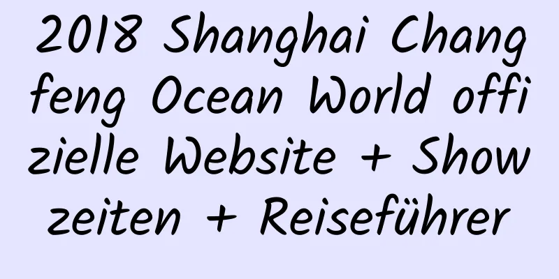 2018 Shanghai Changfeng Ocean World offizielle Website + Showzeiten + Reiseführer