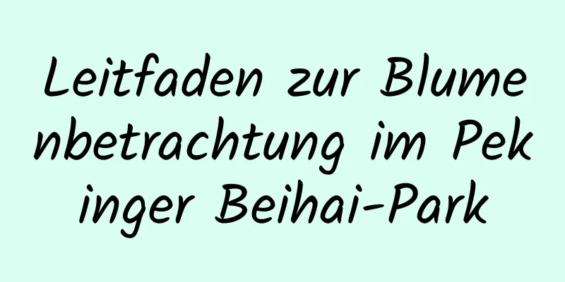 Leitfaden zur Blumenbetrachtung im Pekinger Beihai-Park