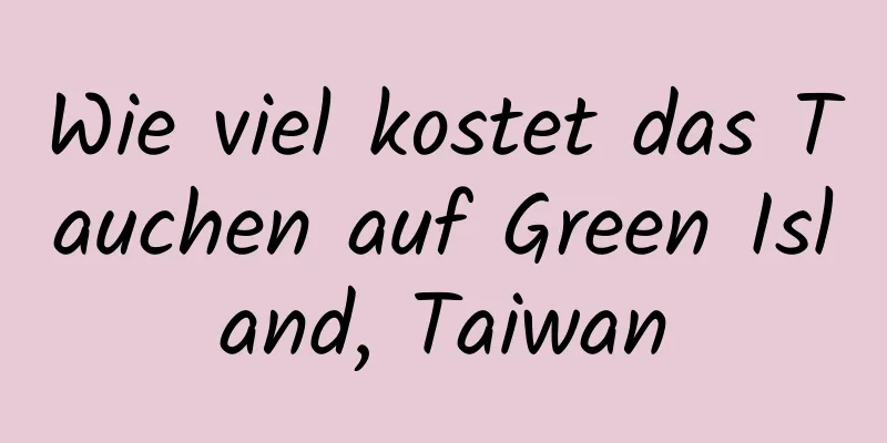 Wie viel kostet das Tauchen auf Green Island, Taiwan