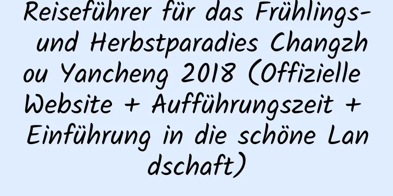 Reiseführer für das Frühlings- und Herbstparadies Changzhou Yancheng 2018 (Offizielle Website + Aufführungszeit + Einführung in die schöne Landschaft)