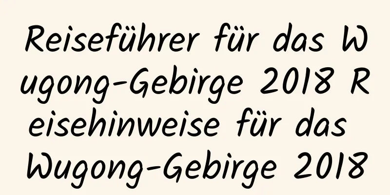 Reiseführer für das Wugong-Gebirge 2018 Reisehinweise für das Wugong-Gebirge 2018