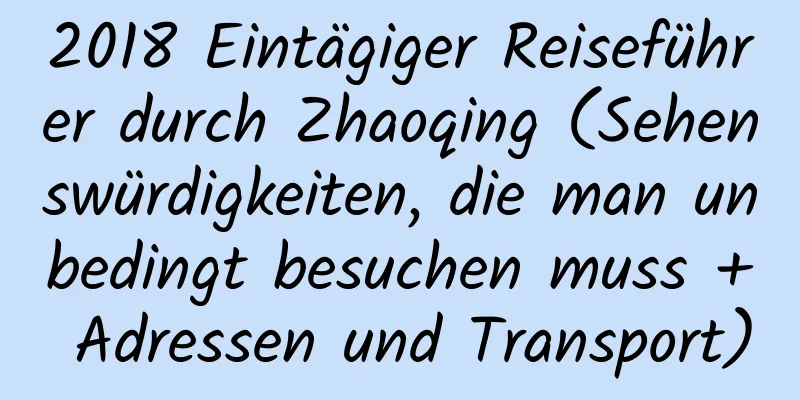 2018 Eintägiger Reiseführer durch Zhaoqing (Sehenswürdigkeiten, die man unbedingt besuchen muss + Adressen und Transport)