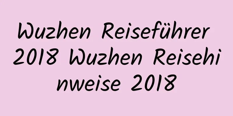 Wuzhen Reiseführer 2018 Wuzhen Reisehinweise 2018