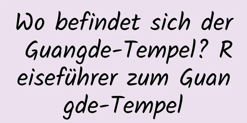 Wo befindet sich der Guangde-Tempel? Reiseführer zum Guangde-Tempel