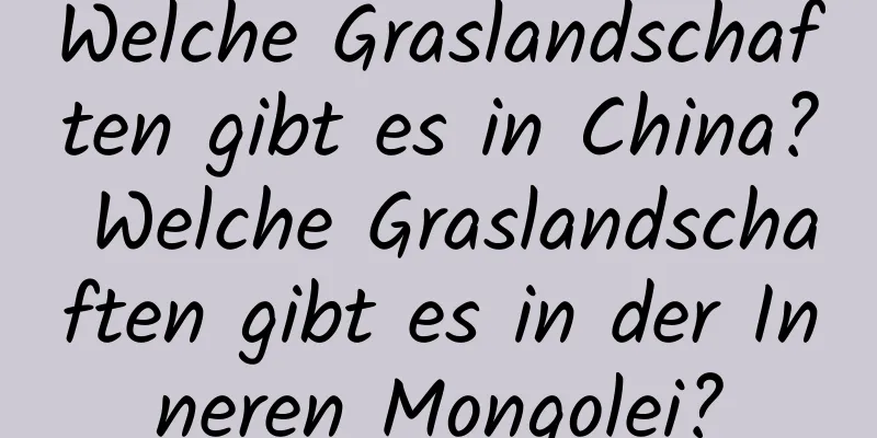 Welche Graslandschaften gibt es in China? Welche Graslandschaften gibt es in der Inneren Mongolei?