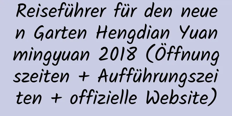 Reiseführer für den neuen Garten Hengdian Yuanmingyuan 2018 (Öffnungszeiten + Aufführungszeiten + offizielle Website)