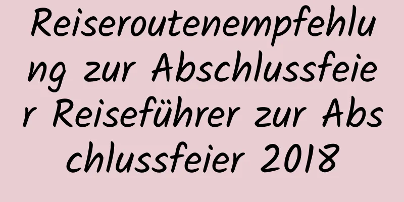 Reiseroutenempfehlung zur Abschlussfeier Reiseführer zur Abschlussfeier 2018