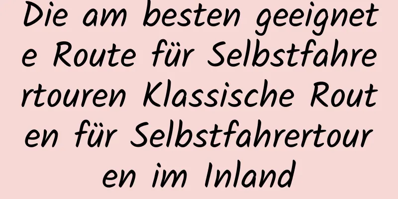 Die am besten geeignete Route für Selbstfahrertouren Klassische Routen für Selbstfahrertouren im Inland