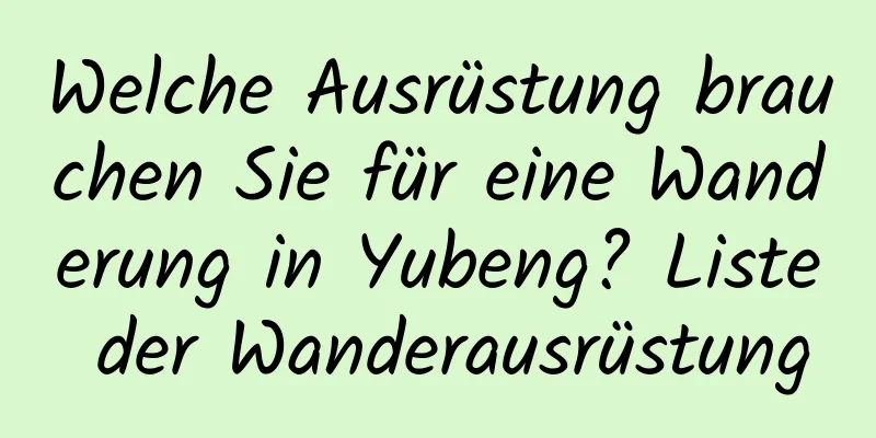 Welche Ausrüstung brauchen Sie für eine Wanderung in Yubeng? Liste der Wanderausrüstung