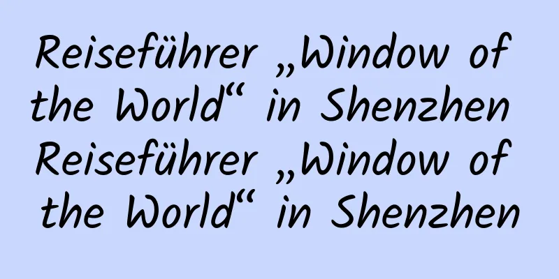 Reiseführer „Window of the World“ in Shenzhen Reiseführer „Window of the World“ in Shenzhen