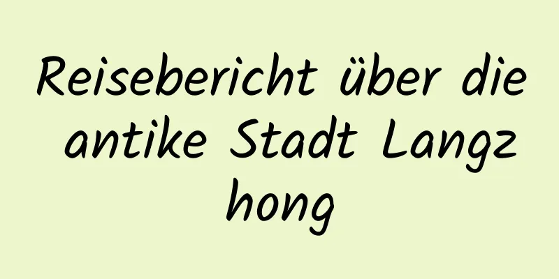 Reisebericht über die antike Stadt Langzhong