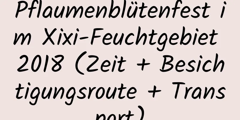 Pflaumenblütenfest im Xixi-Feuchtgebiet 2018 (Zeit + Besichtigungsroute + Transport)