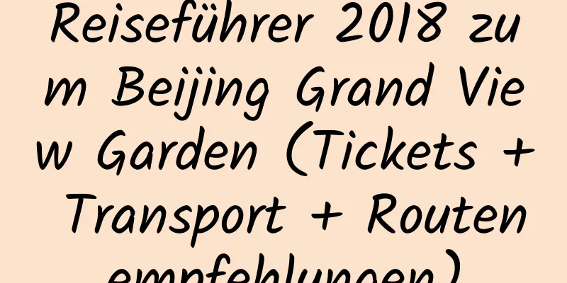 Reiseführer 2018 zum Beijing Grand View Garden (Tickets + Transport + Routenempfehlungen)