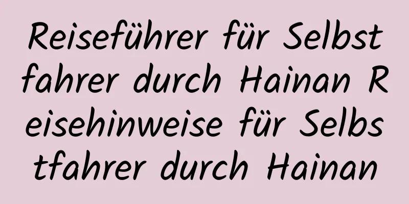 Reiseführer für Selbstfahrer durch Hainan Reisehinweise für Selbstfahrer durch Hainan