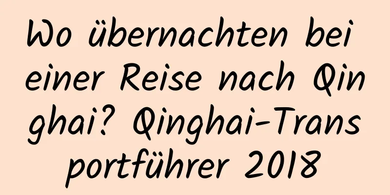 Wo übernachten bei einer Reise nach Qinghai? Qinghai-Transportführer 2018