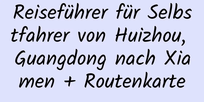 Reiseführer für Selbstfahrer von Huizhou, Guangdong nach Xiamen + Routenkarte