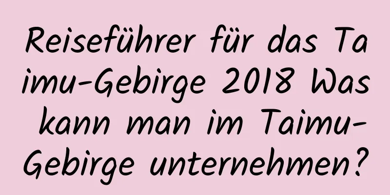 Reiseführer für das Taimu-Gebirge 2018 Was kann man im Taimu-Gebirge unternehmen?