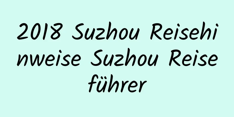 2018 Suzhou Reisehinweise Suzhou Reiseführer