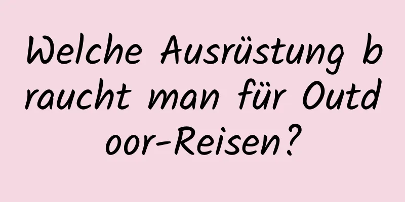 Welche Ausrüstung braucht man für Outdoor-Reisen?