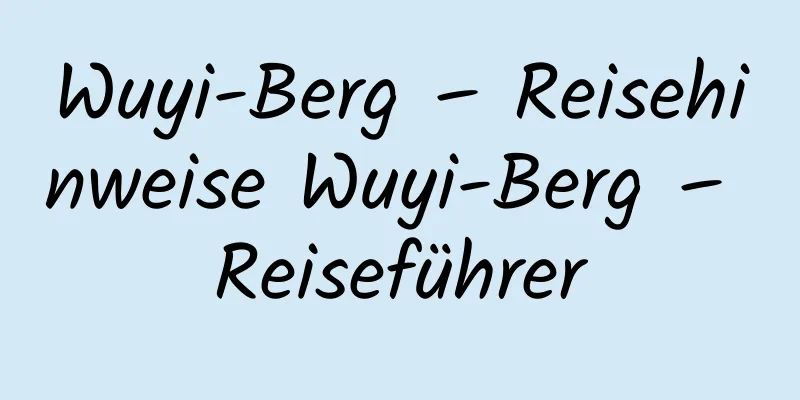 Wuyi-Berg – Reisehinweise Wuyi-Berg – Reiseführer