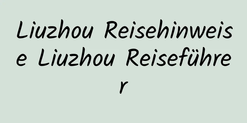 Liuzhou Reisehinweise Liuzhou Reiseführer