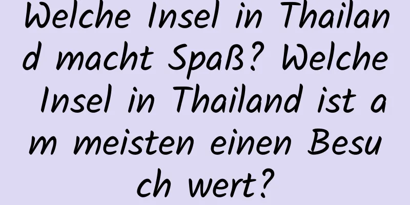 Welche Insel in Thailand macht Spaß? Welche Insel in Thailand ist am meisten einen Besuch wert?