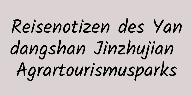 Reisenotizen des Yandangshan Jinzhujian Agrartourismusparks