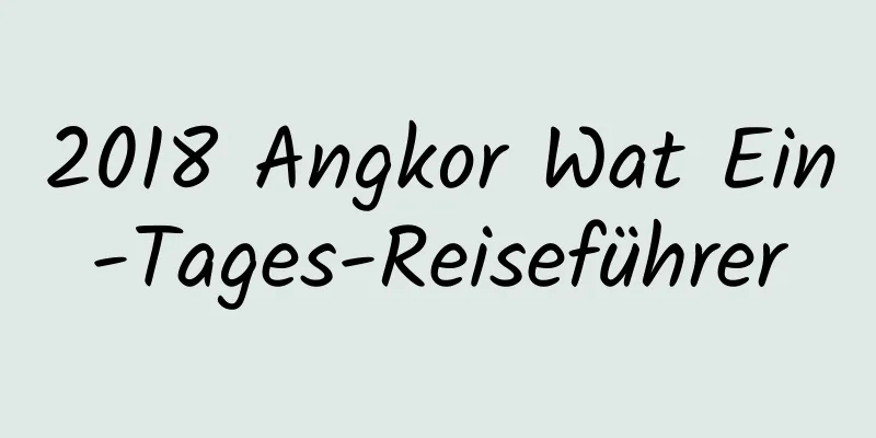 2018 Angkor Wat Ein-Tages-Reiseführer