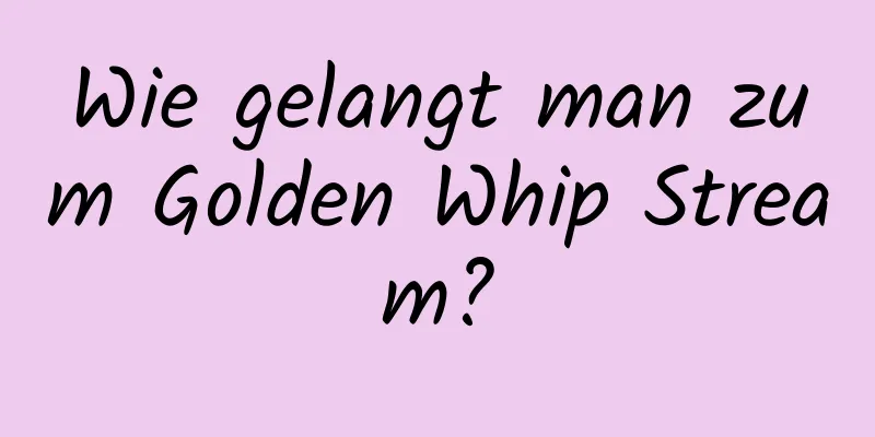 Wie gelangt man zum Golden Whip Stream?