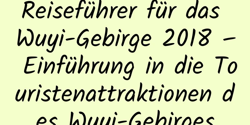 Reiseführer für das Wuyi-Gebirge 2018 – Einführung in die Touristenattraktionen des Wuyi-Gebirges