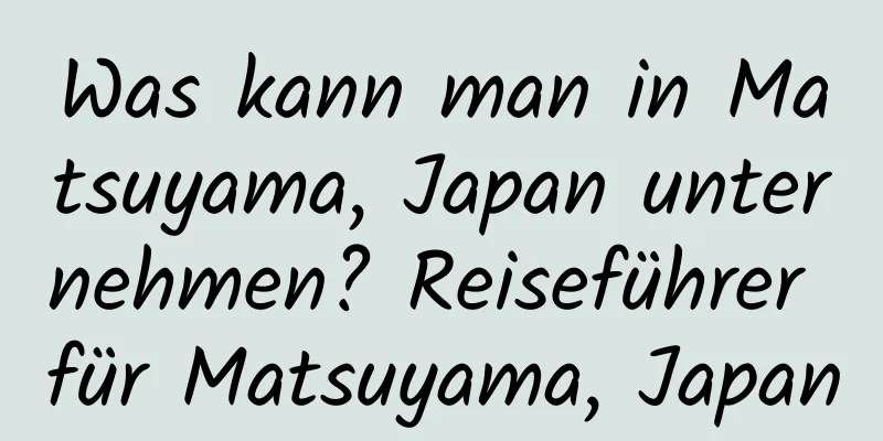 Was kann man in Matsuyama, Japan unternehmen? Reiseführer für Matsuyama, Japan