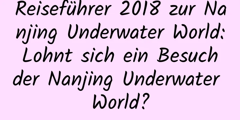 Reiseführer 2018 zur Nanjing Underwater World: Lohnt sich ein Besuch der Nanjing Underwater World?