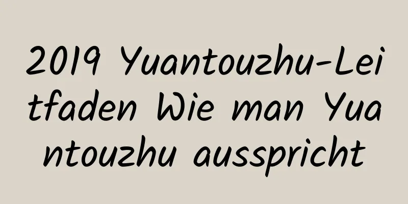 2019 Yuantouzhu-Leitfaden Wie man Yuantouzhu ausspricht