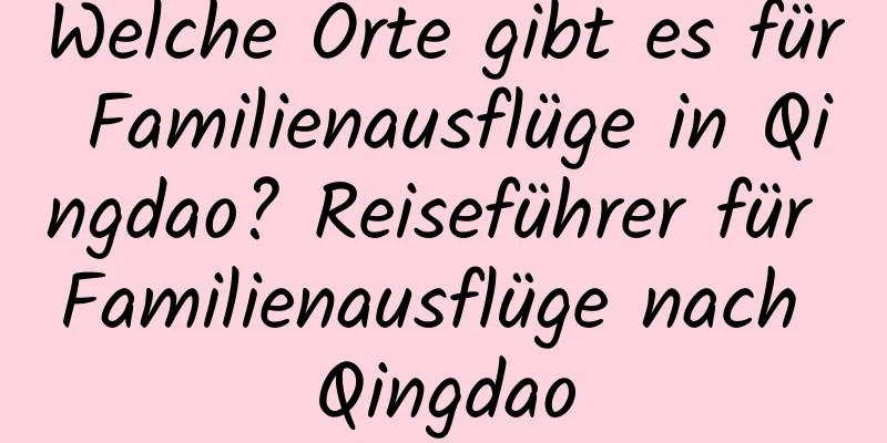 Welche Orte gibt es für Familienausflüge in Qingdao? Reiseführer für Familienausflüge nach Qingdao