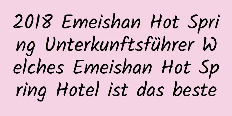 2018 Emeishan Hot Spring Unterkunftsführer Welches Emeishan Hot Spring Hotel ist das beste