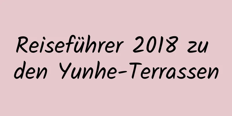 Reiseführer 2018 zu den Yunhe-Terrassen