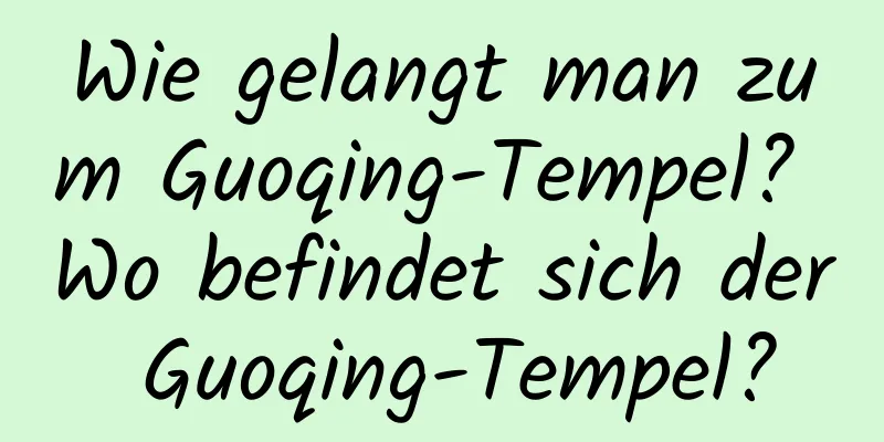 Wie gelangt man zum Guoqing-Tempel? Wo befindet sich der Guoqing-Tempel?