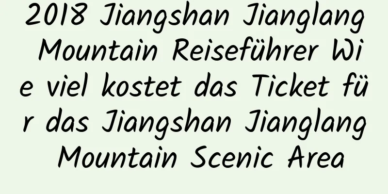 2018 Jiangshan Jianglang Mountain Reiseführer Wie viel kostet das Ticket für das Jiangshan Jianglang Mountain Scenic Area