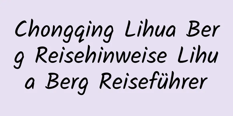 Chongqing Lihua Berg Reisehinweise Lihua Berg Reiseführer