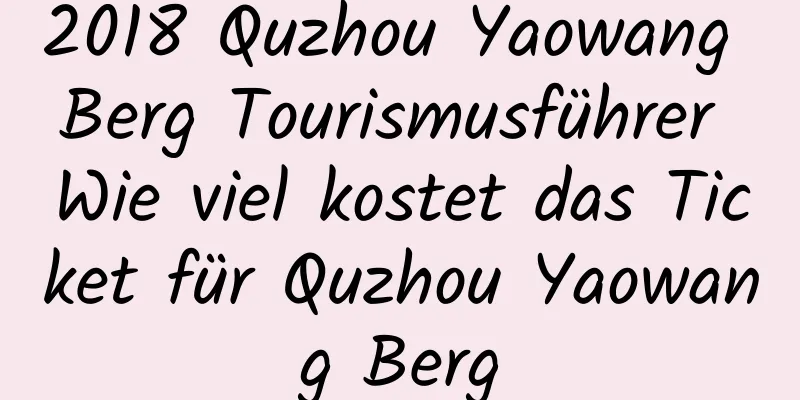 2018 Quzhou Yaowang Berg Tourismusführer Wie viel kostet das Ticket für Quzhou Yaowang Berg