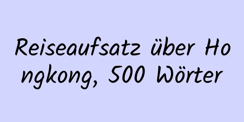 Reiseaufsatz über Hongkong, 500 Wörter