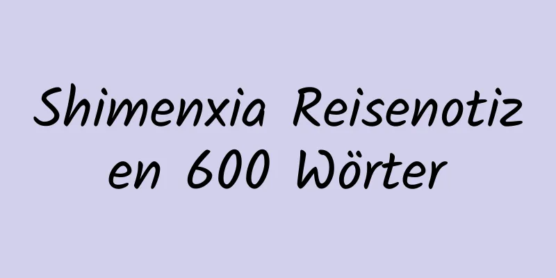 Shimenxia Reisenotizen 600 Wörter